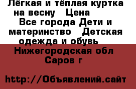 Лёгкая и тёплая куртка на весну › Цена ­ 500 - Все города Дети и материнство » Детская одежда и обувь   . Нижегородская обл.,Саров г.